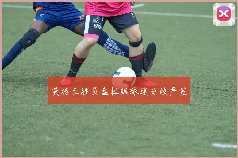 英格兰胜负盘拉锯球迷分歧严重
