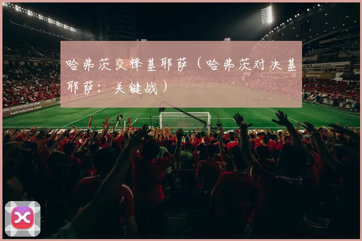 哈弗茨交锋基耶萨（哈弗茨对决基耶萨：关键战）