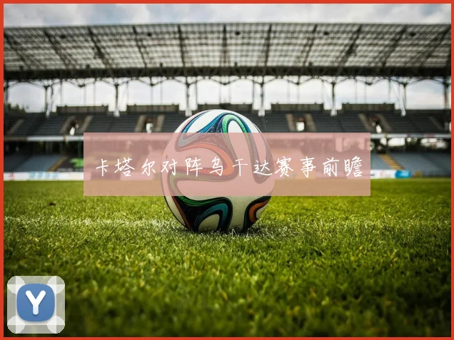 卡塔尔对阵乌干达赛事前瞻