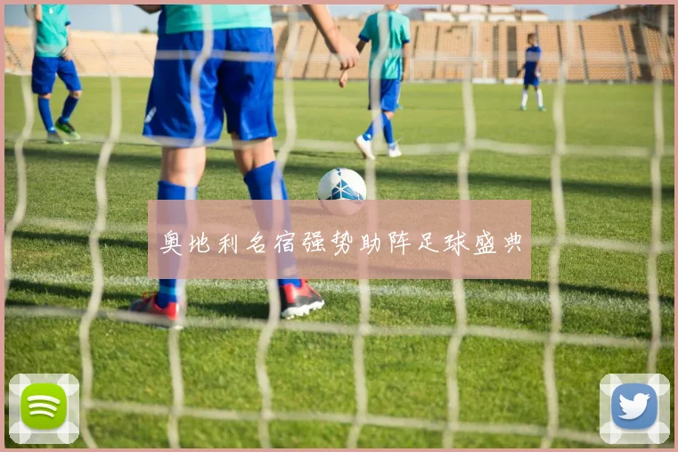 奥地利名宿强势助阵足球盛典