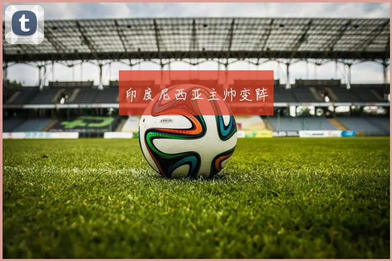 印度尼西亚主帅变阵