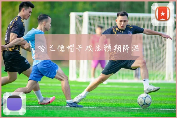 哈兰德帽子戏法预期降温